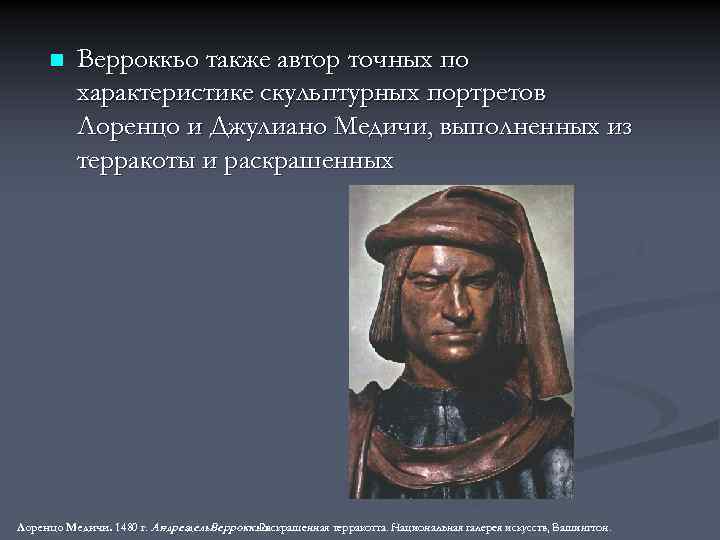 n Верроккьо также автор точных по характеристике скульптурных портретов Лоренцо и Джулиано Медичи, выполненных