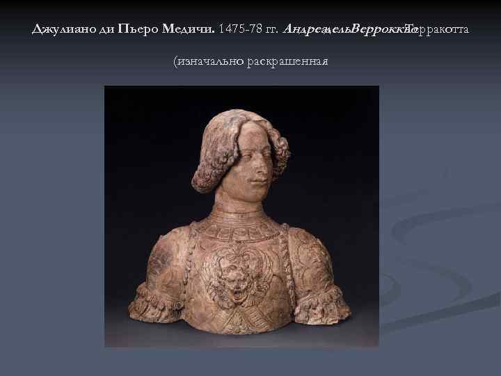 Джулиано ди Пьеро Медичи. 1475 -78 гг. Андреа дель. Верроккьо Терракотта (изначально раскрашенная 