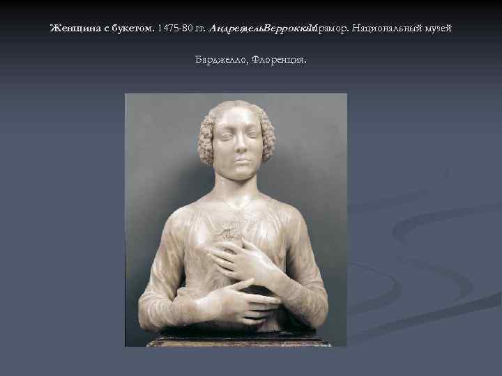 Женщина с букетом. 1475 -80 гг. Андреа дель. Верроккьо. Мрамор. Национальный музей Барджелло, Флоренция.