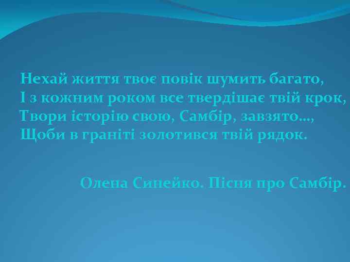 Нехай життя твоє повік шумить багато, І з кожним роком все твердішає твій крок,