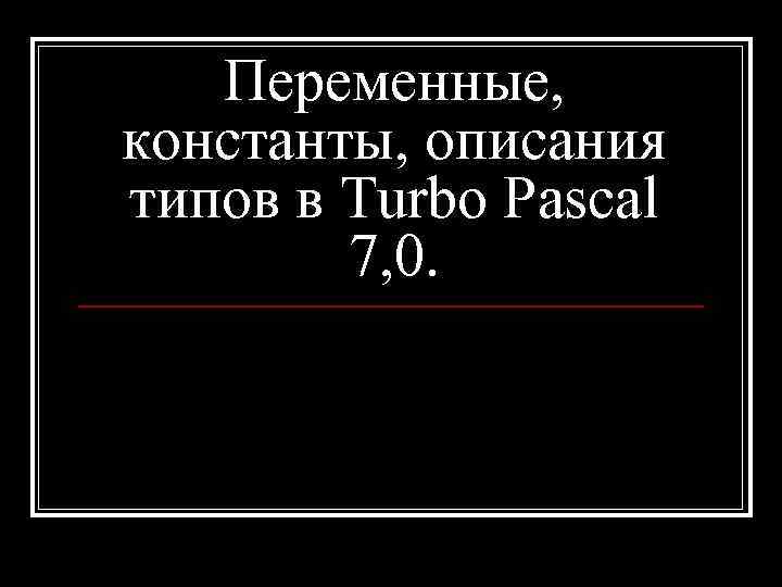 Переменные, константы, описания типов в Turbo Pascal 7, 0. 
