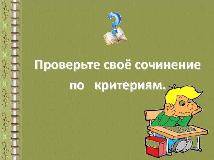 Проверьте своё сочинение по критериям. 