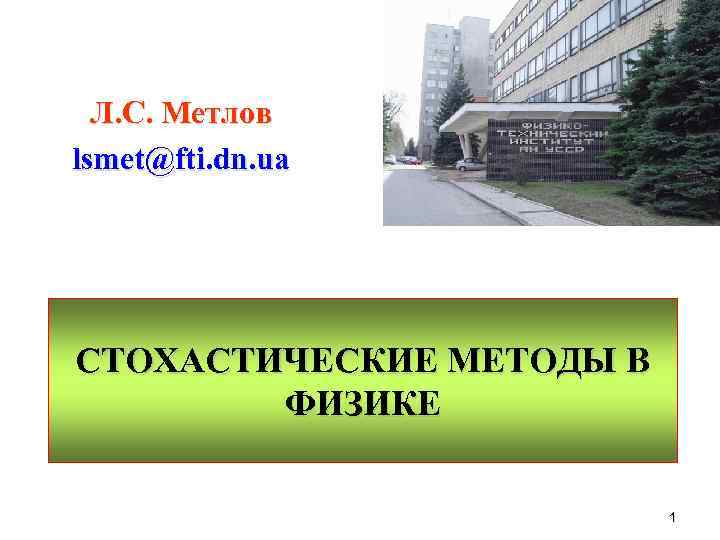 Л. С. Метлов lsmet@fti. dn. ua СТОХАСТИЧЕСКИЕ МЕТОДЫ В ФИЗИКЕ 1 
