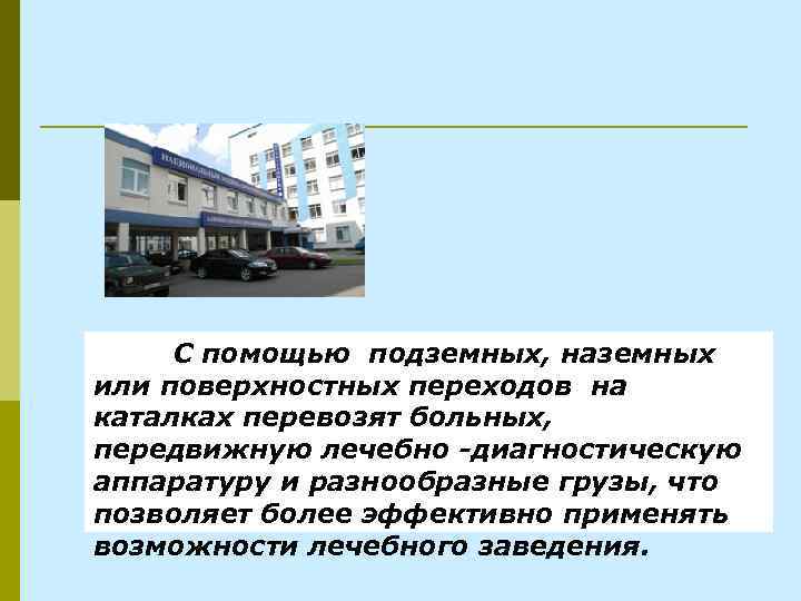С помощью подземных, наземных или поверхностных переходов на каталках перевозят больных, передвижную лечебно -диагностическую