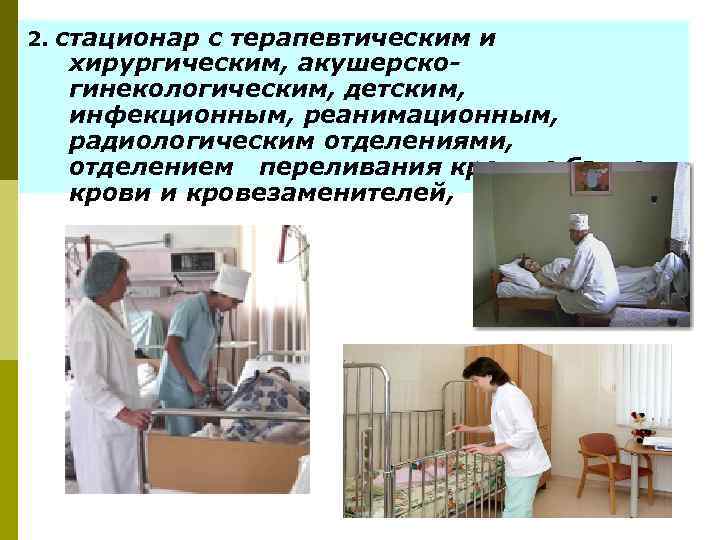 2. стационар с терапевтическим и хирургическим, акушерскогинекологическим, детским, инфекционным, реанимационным, радиологическим отделениями, отделением переливания
