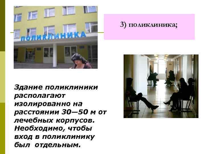 3) поликлиника; Здание поликлиники располагают изолированно на расстоянии 30— 50 м от лечебных корпусов.