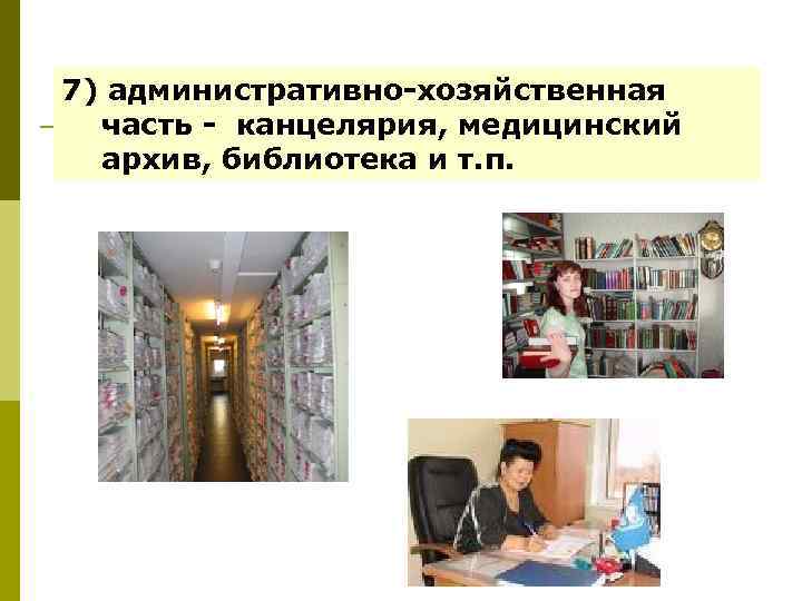 7) административно-хозяйственная часть - канцелярия, медицинский архив, библиотека и т. п. 