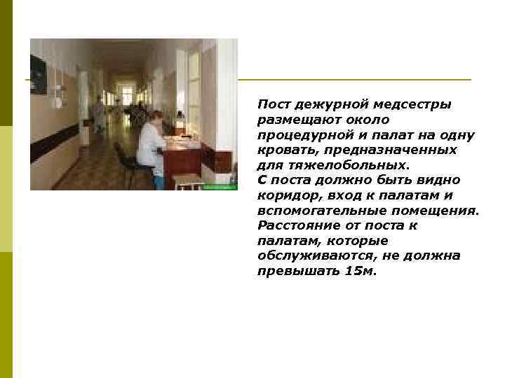 Пост дежурной медсестры размещают около процедурной и палат на одну кровать, предназначенных для тяжелобольных.