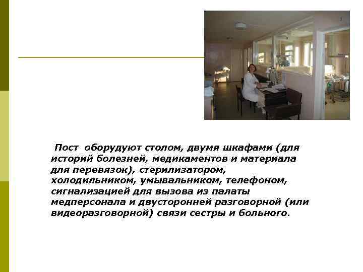 Пост оборудуют столом, двумя шкафами (для историй болезней, медикаментов и материала для перевязок), стерилизатором,