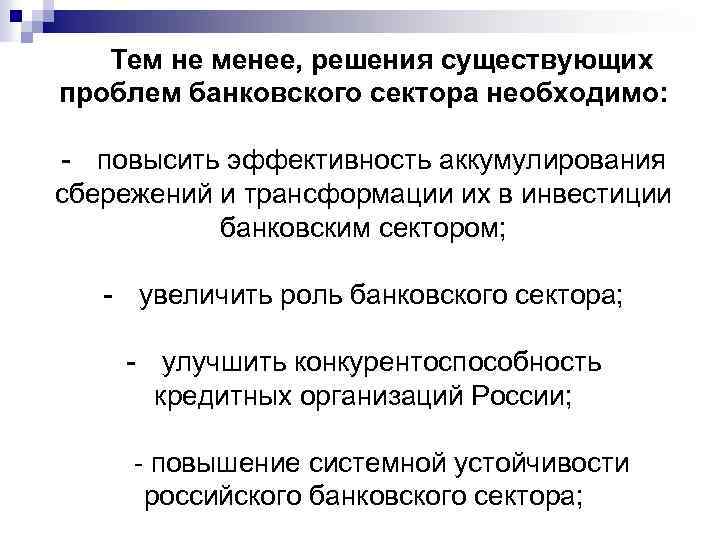Тем не менее, решения существующих проблем банковского сектора необходимо: - повысить эффективность аккумулирования сбережений