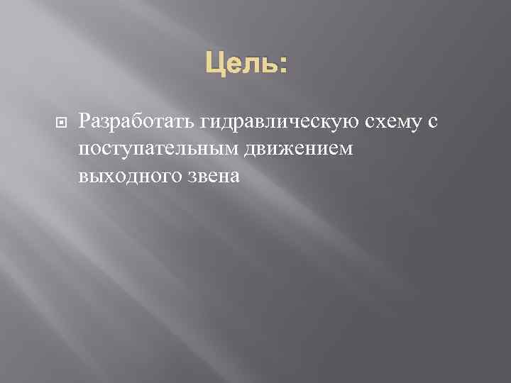 Цель: Разработать гидравлическую схему с поступательным движением выходного звена 