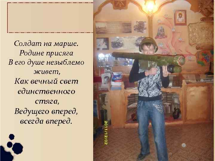 Солдат на марше. Родине присяга В его душе незыблемо живет, Как вечный свет единственного