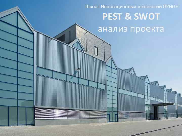 Школа Инновационных технологий ОРИОН PEST & SWOT анализ проекта 1 