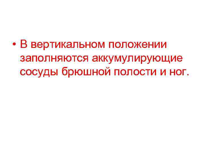  • В вертикальном положении заполняются аккумулирующие сосуды брюшной полости и ног. 