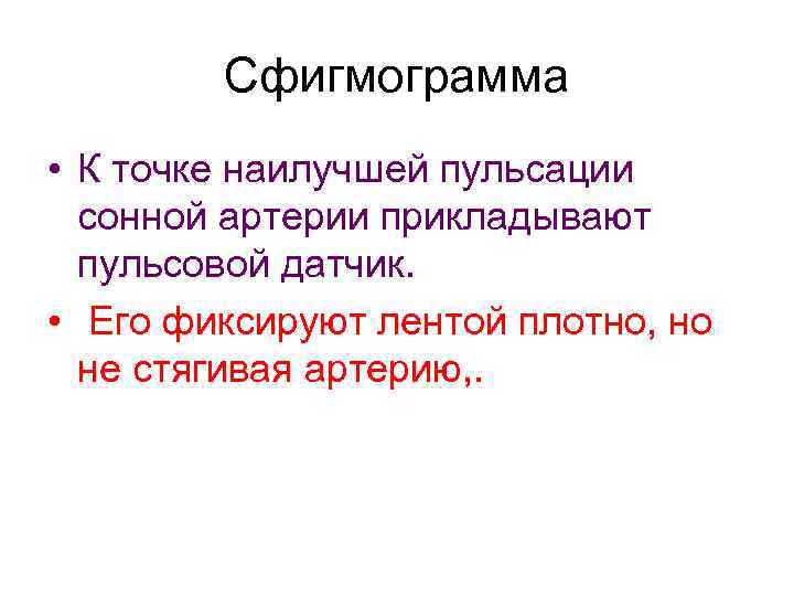 Сфигмограмма • К точке наилучшей пульсации сонной артерии прикладывают пульсовой датчик. • Его фиксируют