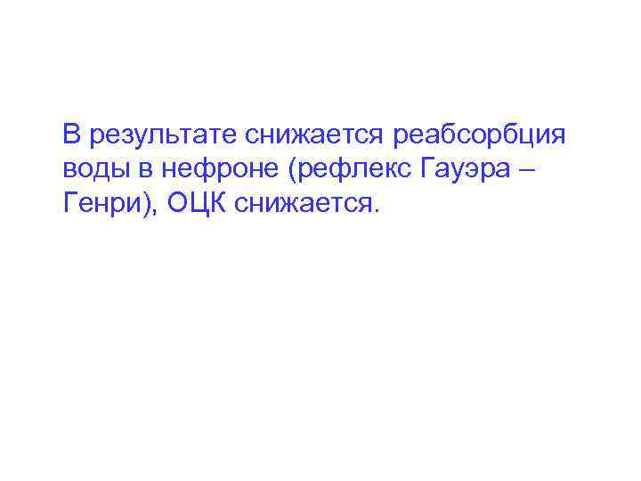В результате снижается реабсорбция воды в нефроне (рефлекс Гауэра – Генри), ОЦК снижается. 