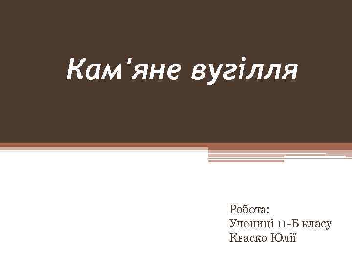 Кам'яне вугілля Робота: Учениці 11 -Б класу Кваско Юлії 