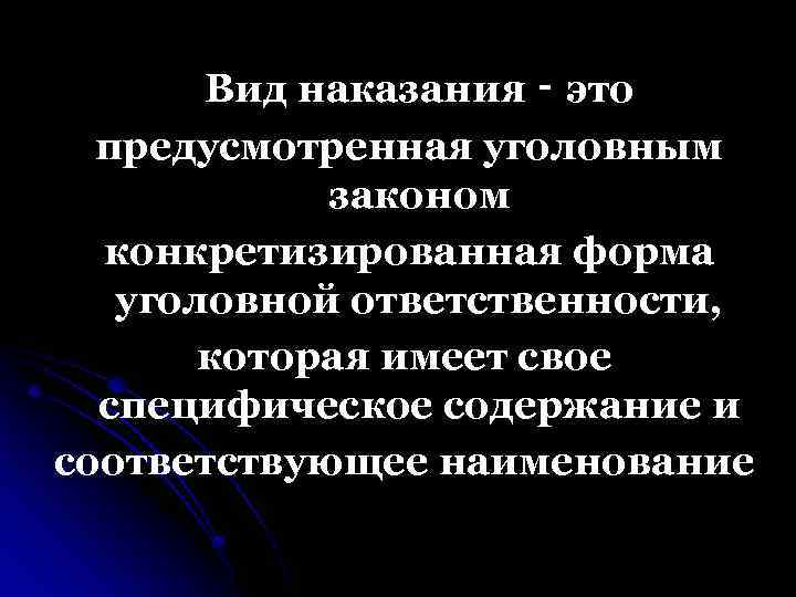 Вид наказания ‑ это предусмотренная уголовным законом конкретизированная форма уголовной ответственности, которая имеет свое