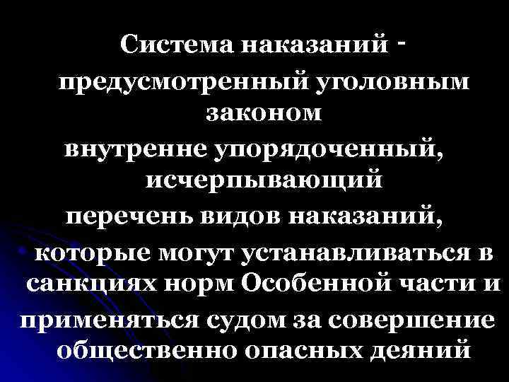 Система наказаний ‑ предусмотренный уголовным законом внутренне упорядоченный, исчерпывающий перечень видов наказаний, которые могут