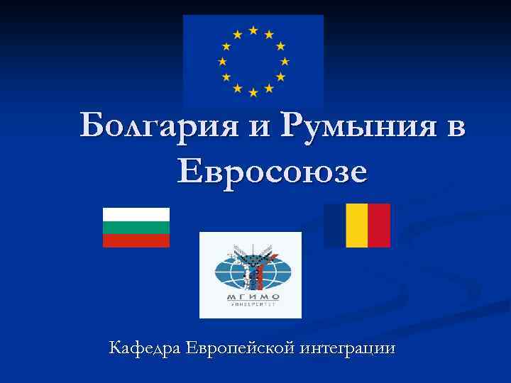 Болгария и Румыния в Евросоюзе Кафедра Европейской интеграции 