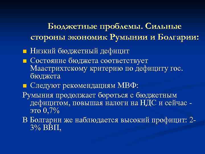 Бюджетные проблемы. Сильные стороны экономик Румынии и Болгарии: Низкий бюджетный дефицит n Состояние бюджета
