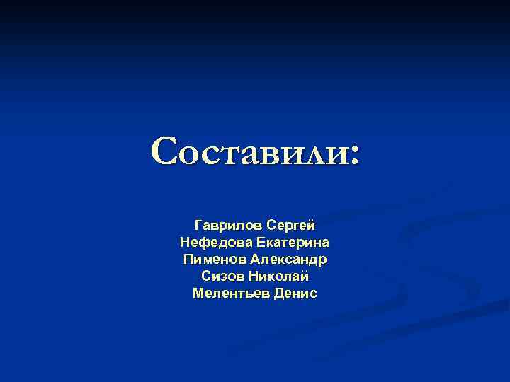 Составили: Гаврилов Сергей Нефедова Екатерина Пименов Александр Сизов Николай Мелентьев Денис 