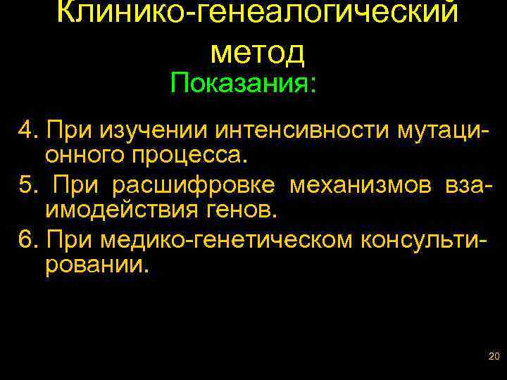 Клинико-генеалогический метод Показания: 4. При изучении интенсивности мутационного процесса. 5. При расшифровке механизмов взаимодействия