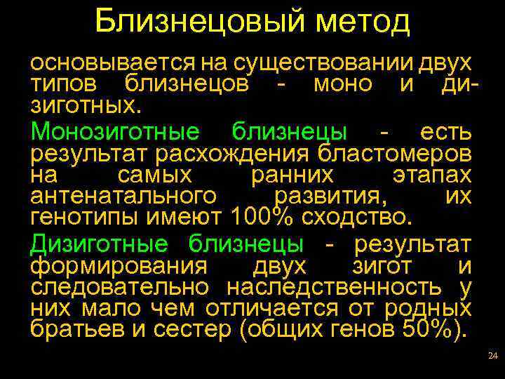 Близнецовый метод основывается на существовании двух типов близнецов - моно и дизиготных. Монозиготные близнецы