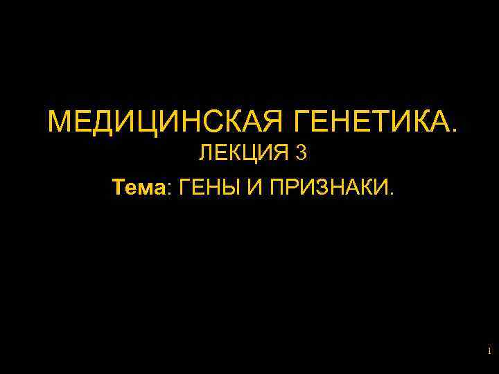 МЕДИЦИНСКАЯ ГЕНЕТИКА. ЛЕКЦИЯ 3 Тема: ГЕНЫ И ПРИЗНАКИ. 1 