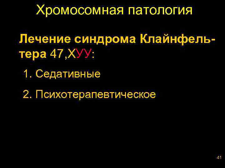 Хромосомная патология Лечение синдрома Клайнфельтера 47, ХУУ: 1. Седативные 2. Психотерапевтическое 41 