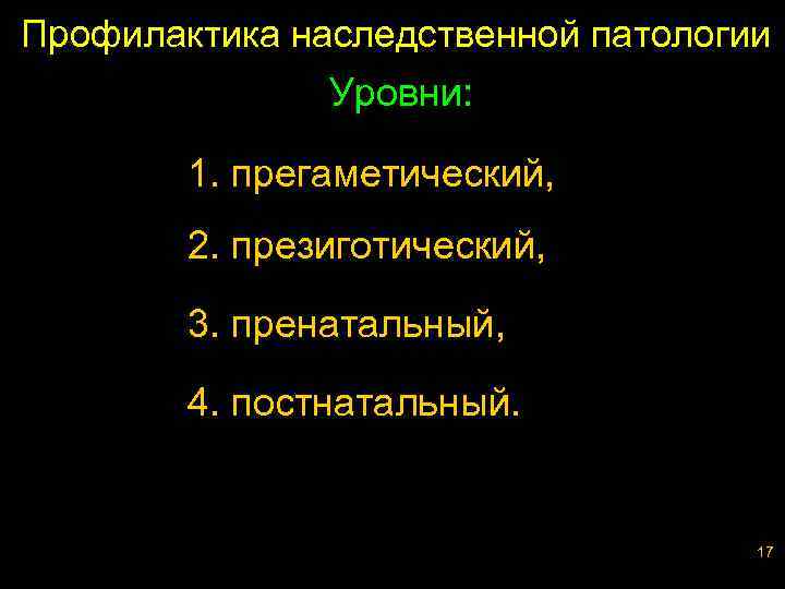 Профилактика наследственной патологии Уровни: 1. прегаметический, 2. презиготический, 3. пренатальный, 4. постнатальный. 17 