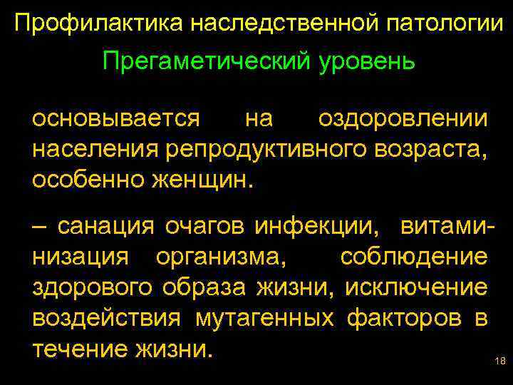 Профилактика наследственной патологии Прегаметический уровень основывается на оздоровлении населения репродуктивного возраста, особенно женщин. –