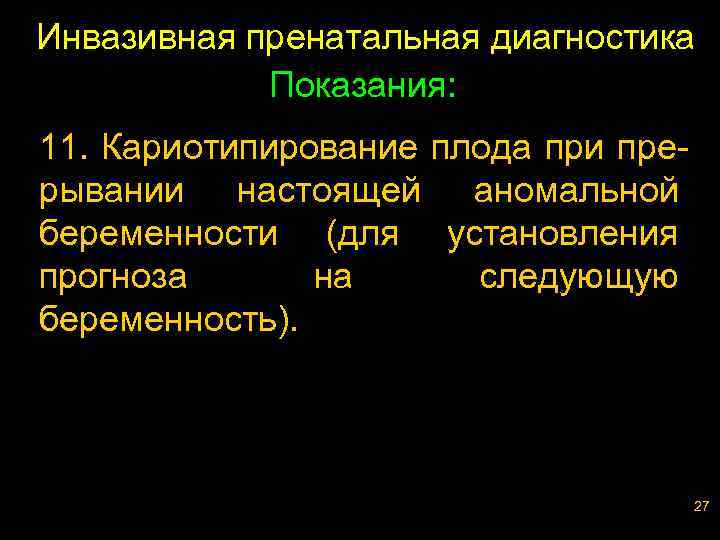 Инвазивная пренатальная диагностика Показания: 11. Кариотипирование плода при прерывании настоящей аномальной беременности (для установления