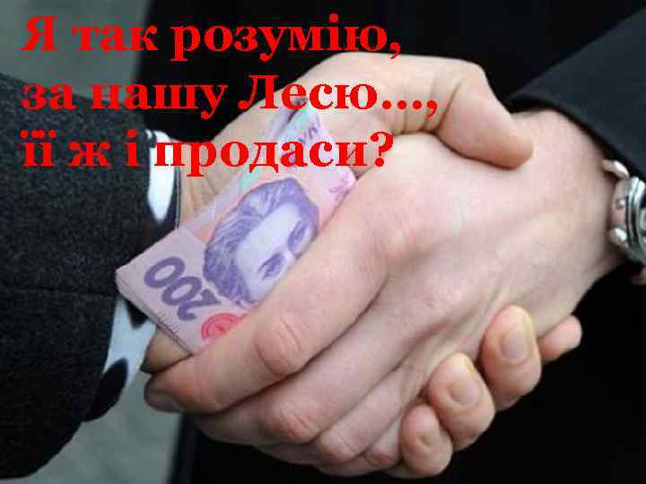 Я так розумію, за нашу Лесю…, її ж і продаси? 