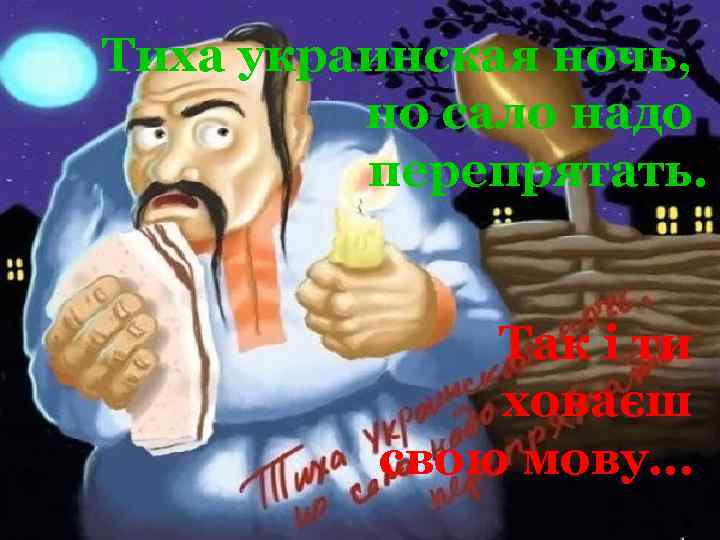 Тиха украинская ночь, но сало надо перепрятать. Так і ти ховаєш свою мову… 