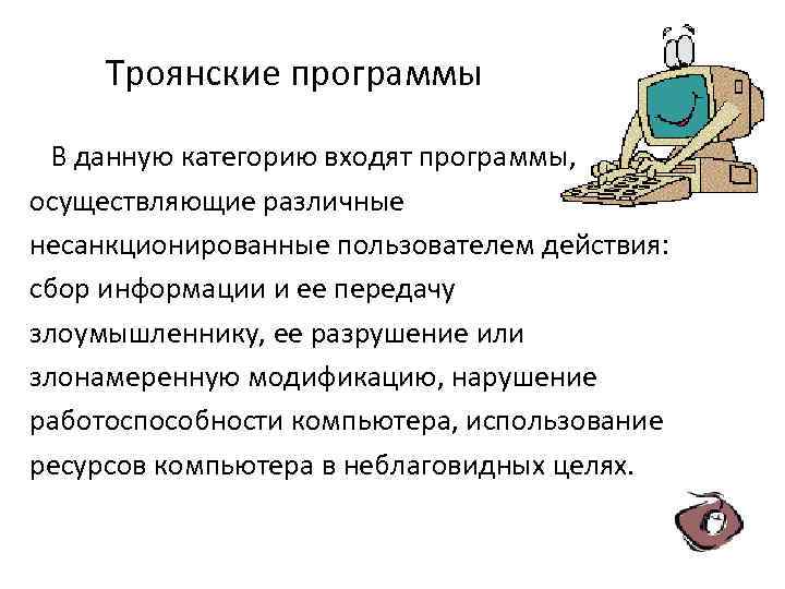 Троянские программы В данную категорию входят программы, осуществляющие различные несанкционированные пользователем действия: сбор информации