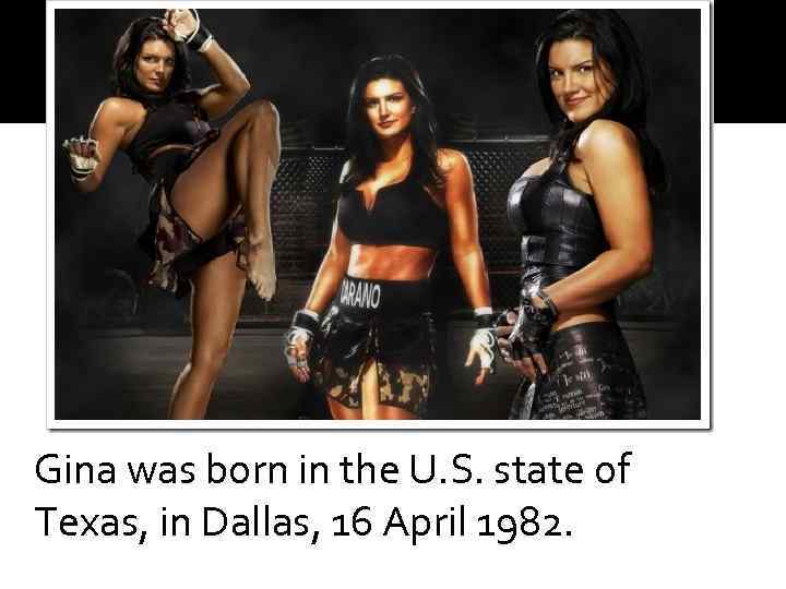 Gina was born in the U. S. state of Texas, in Dallas, 16 April