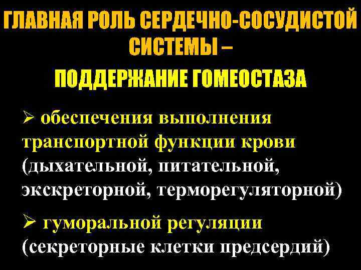 ГЛАВНАЯ РОЛЬ СЕРДЕЧНО-СОСУДИСТОЙ СИСТЕМЫ – ПОДДЕРЖАНИЕ ГОМЕОСТАЗА Ø обеспечения выполнения транспортной функции крови (дыхательной,