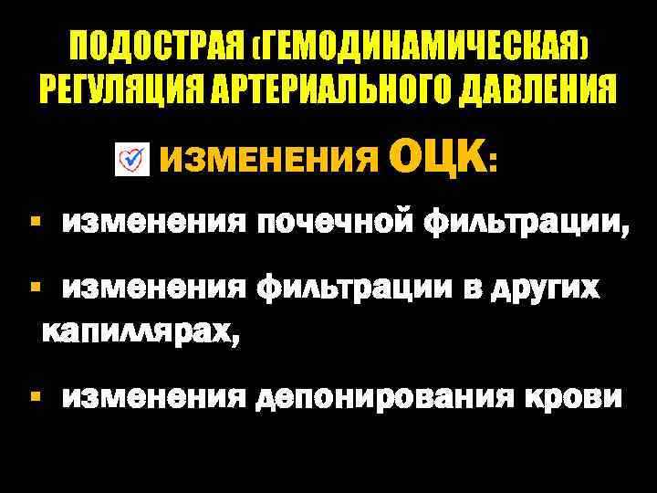 ПОДОСТРАЯ (ГЕМОДИНАМИЧЕСКАЯ) РЕГУЛЯЦИЯ АРТЕРИАЛЬНОГО ДАВЛЕНИЯ ИЗМЕНЕНИЯ ОЦК: § изменения почечной фильтрации, § изменения фильтрации