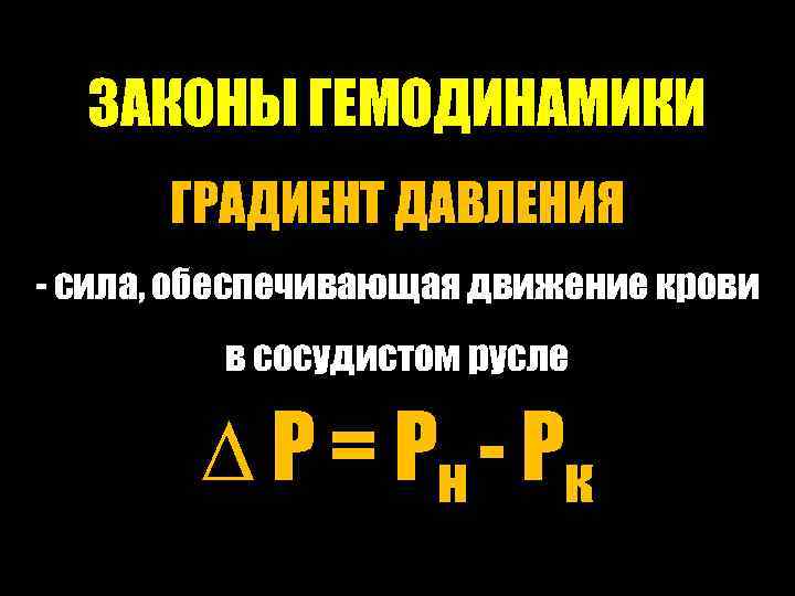 ЗАКОНЫ ГЕМОДИНАМИКИ ГРАДИЕНТ ДАВЛЕНИЯ - сила, обеспечивающая движение крови в сосудистом русле ∆ Р