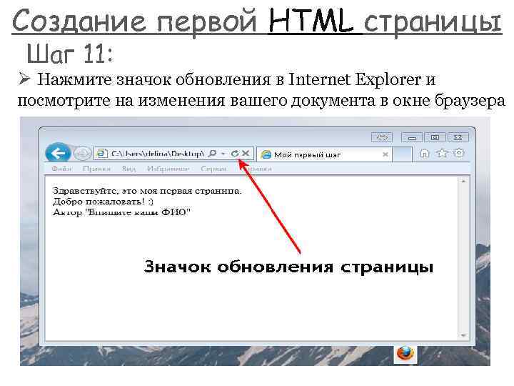 Создание первой HTML страницы Шаг 11: Ø Нажмите значок обновления в Internet Explorer и