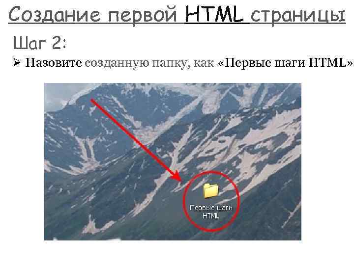 Создание первой HTML страницы Шаг 2: Ø Назовите созданную папку, как «Первые шаги HTML»