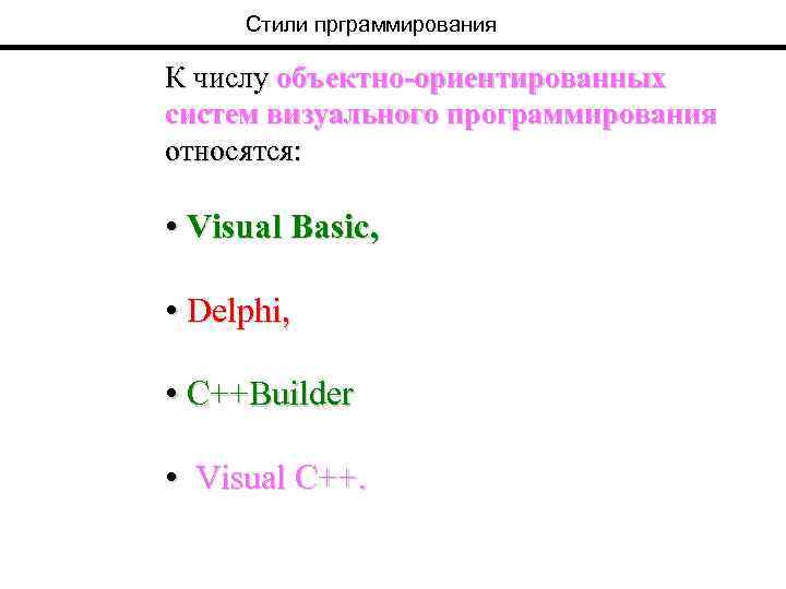 Стили прграммирования К числу объектно-ориентированных систем визуального программирования относятся: • Visual Basic, • Delphi,