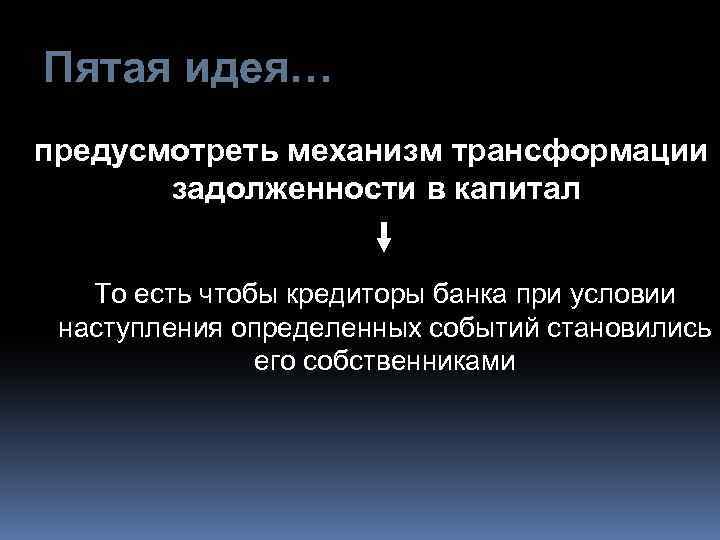 Пятая идея… предусмотреть механизм трансформации задолженности в капитал То есть чтобы кредиторы банка при
