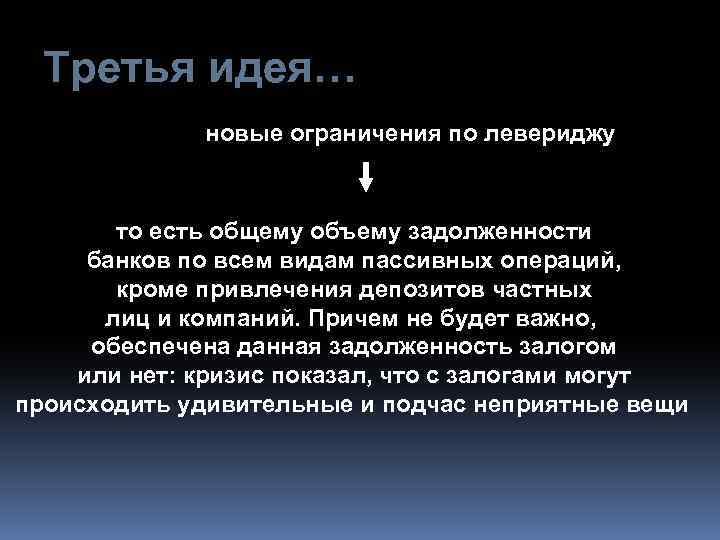 Третья идея… новые ограничения по левериджу то есть общему объему задолженности банков по всем