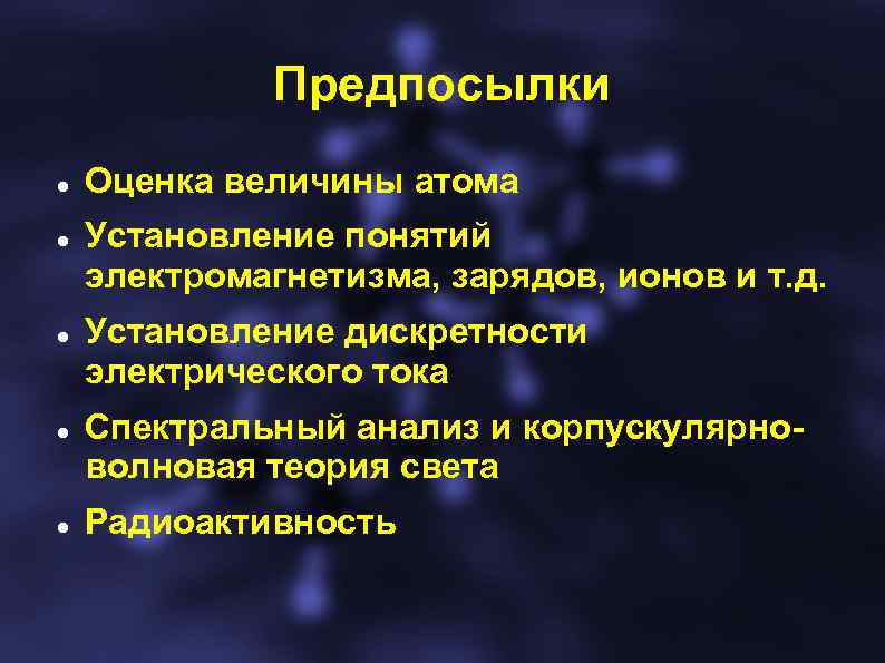 Предпосылки Оценка величины атома Установление понятий электромагнетизма, зарядов, ионов и т. д. Установление дискретности