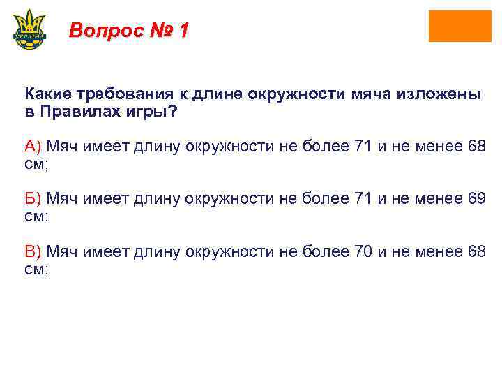 Вопрос № 1 Какие требования к длине окружности мяча изложены в Правилах игры? А)