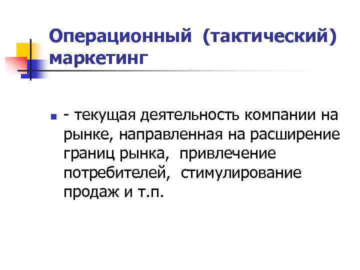 Операционный (тактический) маркетинг n - текущая деятельность компании на рынке, направленная на расширение границ