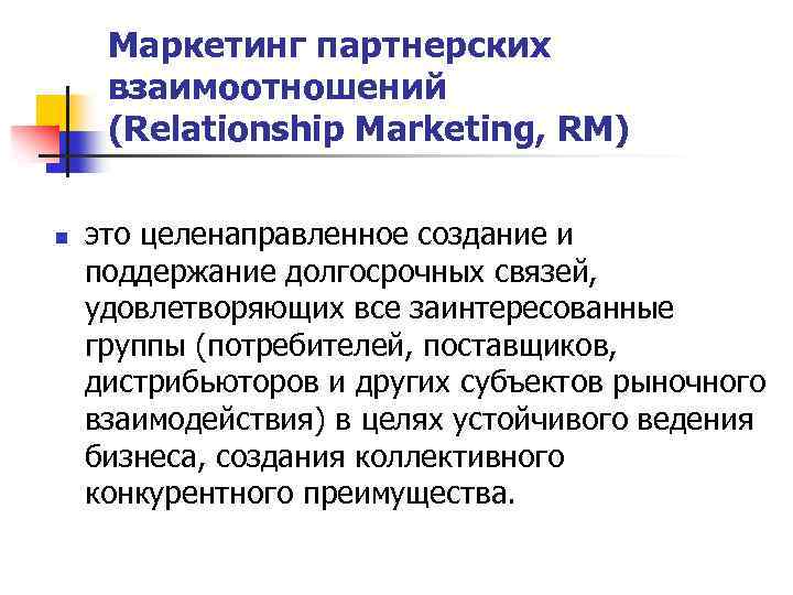 Маркетинг партнерских взаимоотношений (Relationship Marketing, RM) n это целенаправленное создание и поддержание долгосрочных связей,