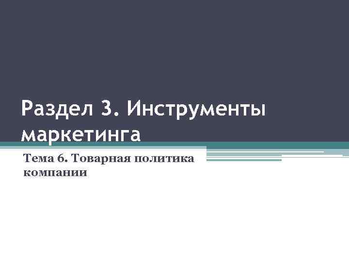 Раздел 3. Инструменты маркетинга Тема 6. Товарная политика компании 